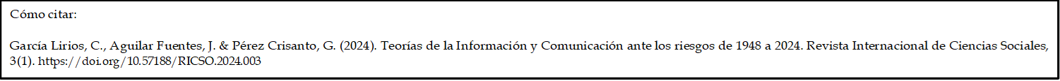 Cómo citar: 

García Lirios, C., Aguilar Fuentes, J. & Pérez Crisanto, G. (2024). Teorías de la Información y Comunicación ante los riesgos de 1948 a 2024. Revista Internacional de Ciencias Sociales, 3(1). https://doi.org/10.57188/RICSO.2024.003


