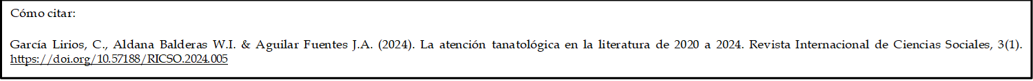 Cómo citar: 

García Lirios, C., Aldana Balderas W.I. & Aguilar Fuentes J.A. (2024). La atención tanatológica en la literatura de 2020 a 2024. Revista Internacional de Ciencias Sociales, 3(1). https://doi.org/10.57188/RICSO.2024.005      

